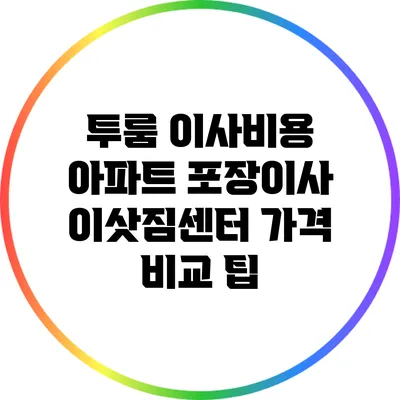 투룸 이사비용: 아파트 포장이사 이삿짐센터 가격 비교 팁