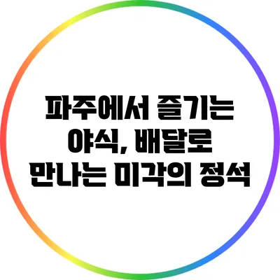 파주에서 즐기는 야식, 배달로 만나는 미각의 정석
