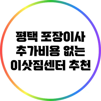 평택 포장이사: 추가비용 없는 이삿짐센터 추천