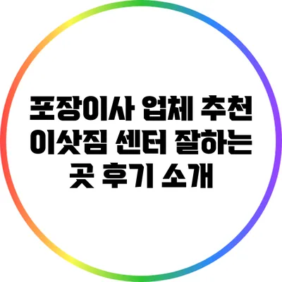 포장이사 업체 추천: 이삿짐 센터 잘하는 곳 후기 소개