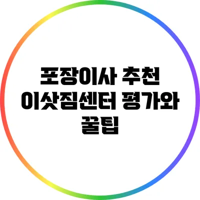 포장이사 추천: 이삿짐센터 평가와 꿀팁