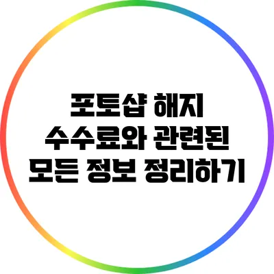 포토샵 해지 수수료와 관련된 모든 정보 정리하기