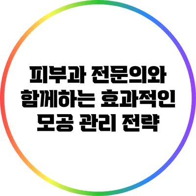 피부과 전문의와 함께하는 효과적인 모공 관리 전략