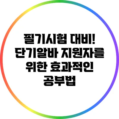 필기시험 대비! 단기알바 지원자를 위한 효과적인 공부법