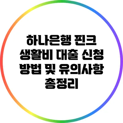 하나은행 핀크 생활비 대출: 신청 방법 및 유의사항 총정리