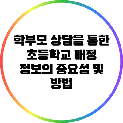 학부모 상담을 통한 초등학교 배정 정보의 중요성 및 방법