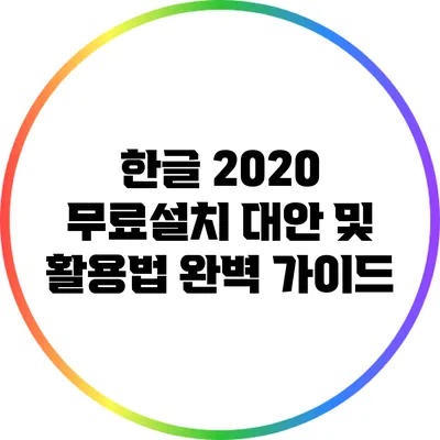 한글 2020 무료설치 대안 및 활용법: 완벽 가이드