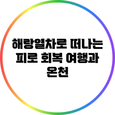 해랑열차로 떠나는 피로 회복 여행과 온천