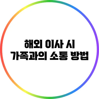 해외 이사 시 가족과의 소통 방법