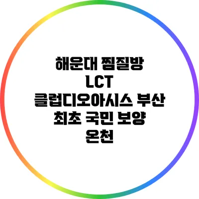 해운대 찜질방 LCT 클럽디오아시스: 부산 최초 국민 보양 온천