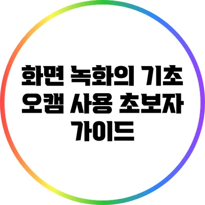 화면 녹화의 기초: 오캠 사용 초보자 가이드