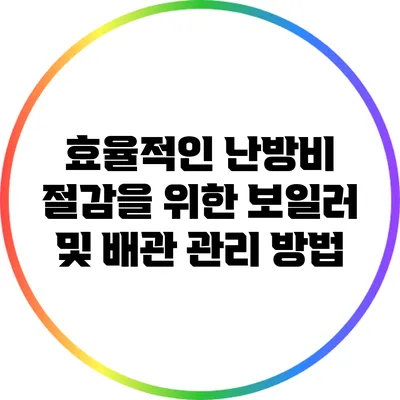 효율적인 난방비 절감을 위한 보일러 및 배관 관리 방법