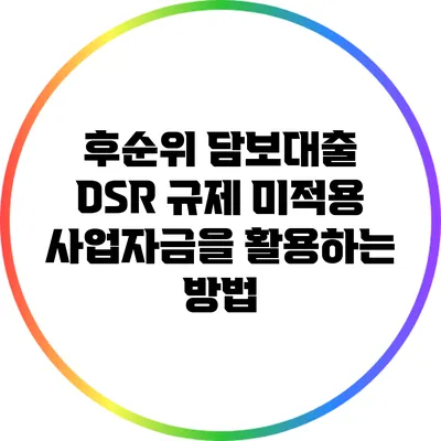 후순위 담보대출: DSR 규제 미적용 사업자금을 활용하는 방법