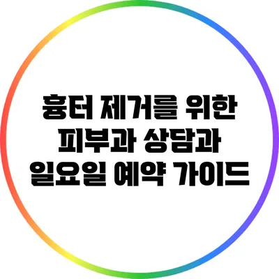 흉터 제거를 위한 피부과 상담과 일요일 예약 가이드