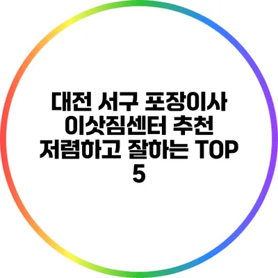 대전 서구 포장이사 이삿짐센터 추천: 저렴하고 잘하는 TOP 5
