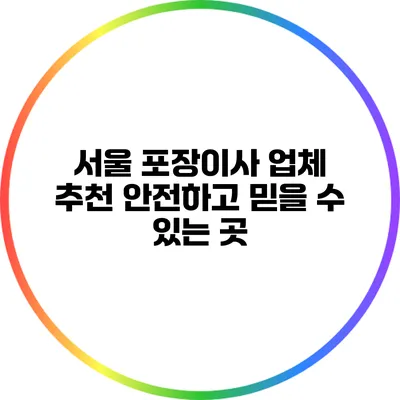 서울 포장이사 업체 추천: 안전하고 믿을 수 있는 곳