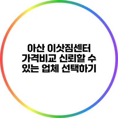 아산 이삿짐센터 가격비교: 신뢰할 수 있는 업체 선택하기