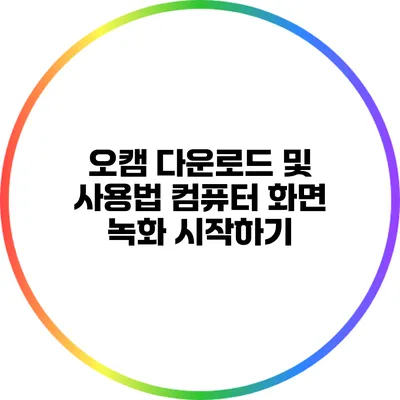 오캠 다운로드 및 사용법: 컴퓨터 화면 녹화 시작하기