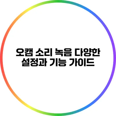 오캠 소리 녹음: 다양한 설정과 기능 가이드