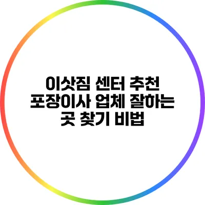 이삿짐 센터 추천: 포장이사 업체 잘하는 곳 찾기 비법
