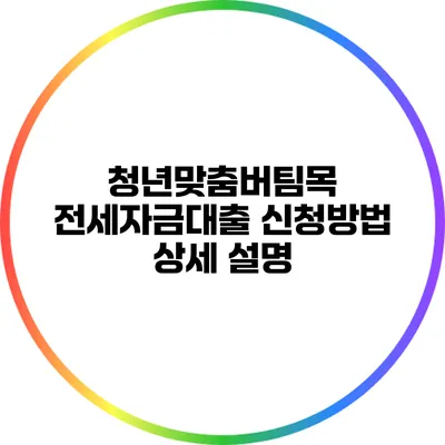 청년맞춤버팀목 전세자금대출 신청방법 상세 설명