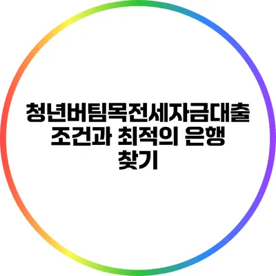청년버팀목전세자금대출: 조건과 최적의 은행 찾기