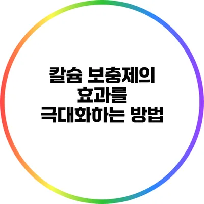 칼슘 보충제의 효과를 극대화하는 방법