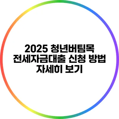 2025 청년버팀목 전세자금대출 신청 방법 자세히 보기