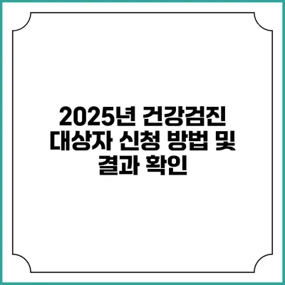 2025년 건강검진 대상자 신청 방법 및 결과 확인