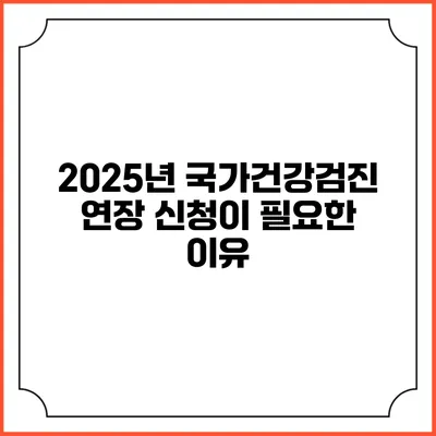 2025년 국가건강검진 연장 신청이 필요한 이유