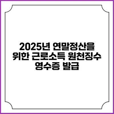 2025년 연말정산을 위한 근로소득 원천징수 영수증 발급