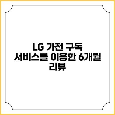 LG 가전 구독 서비스를 이용한 6개월 리뷰
