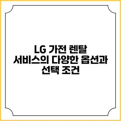 LG 가전 렌탈 서비스의 다양한 옵션과 선택 조건
