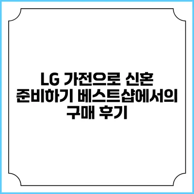 LG 가전으로 신혼 준비하기 베스트샵에서의 구매 후기