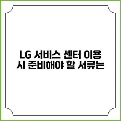 LG 서비스 센터 이용 시 준비해야 할 서류는?