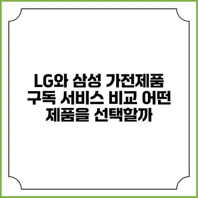 LG와 삼성 가전제품 구독 서비스 비교 어떤 제품을 선택할까?