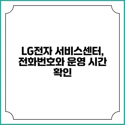 LG전자 서비스센터, 전화번호와 운영 시간 확인