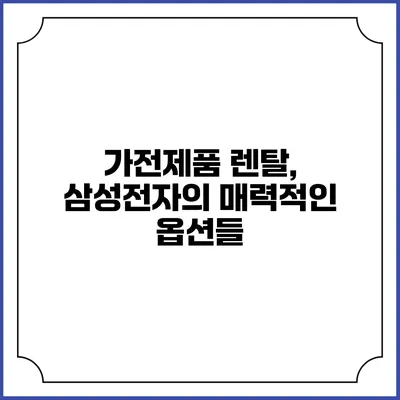 가전제품 렌탈, 삼성전자의 매력적인 옵션들