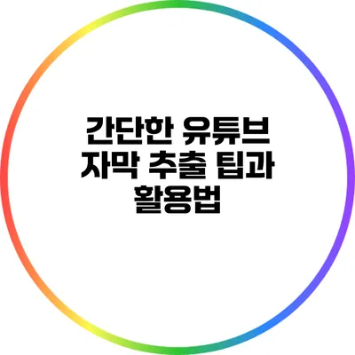 간단한 유튜브 자막 추출 팁과 활용법