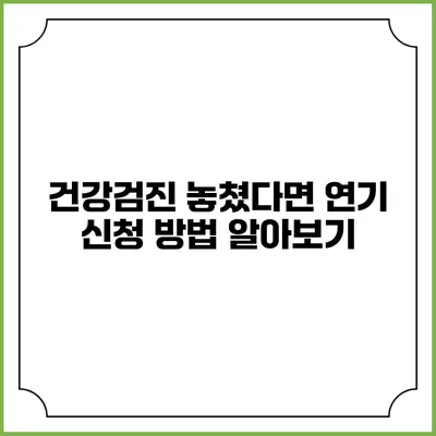 건강검진 놓쳤다면? 연기 신청 방법 알아보기