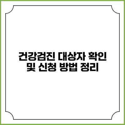 건강검진 대상자 확인 및 신청 방법 정리
