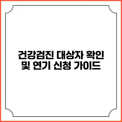 건강검진 대상자 확인 및 연기 신청 가이드