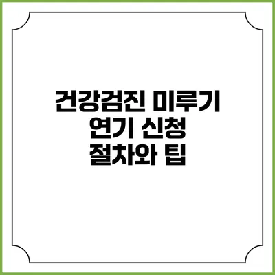 건강검진 미루기? 연기 신청 절차와 팁