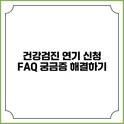 건강검진 연기 신청 FAQ 궁금증 해결하기