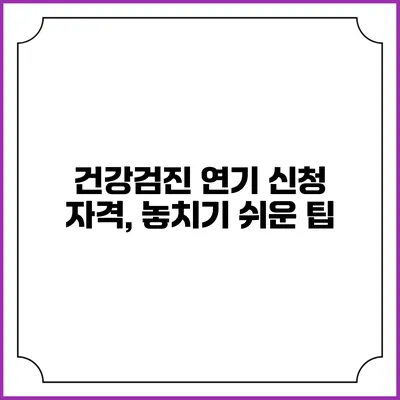 건강검진 연기 신청 자격, 놓치기 쉬운 팁