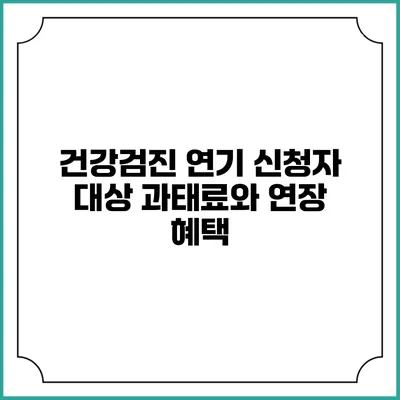 건강검진 연기 신청자 대상 과태료와 연장 혜택