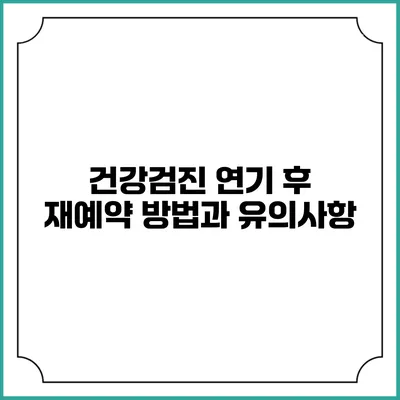 건강검진 연기 후 재예약 방법과 유의사항