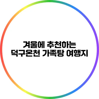겨울에 추천하는 덕구온천 가족탕 여행지