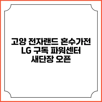 고양 전자랜드 혼수가전 LG 구독 파워센터 새단장 오픈