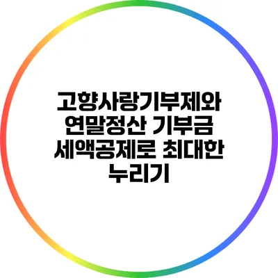 고향사랑기부제와 연말정산: 기부금 세액공제로 최대한 누리기